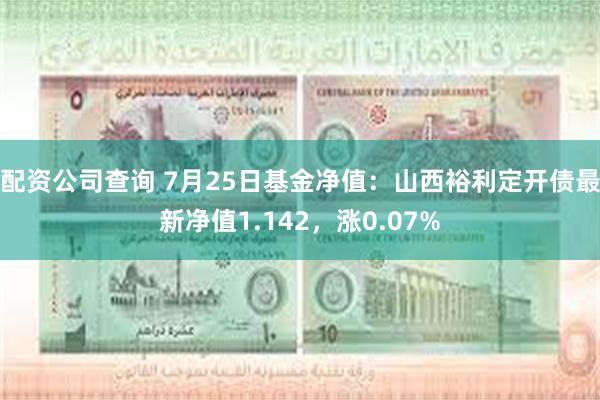 配资公司查询 7月25日基金净值：山西裕利定开债最新净值1.142，涨0.07%
