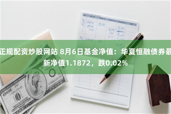 正规配资炒股网站 8月6日基金净值：华夏恒融债券最新净值1.1872，跌0.02%