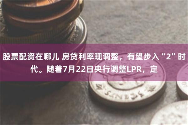 股票配资在哪儿 房贷利率现调整，有望步入“2”时代。随着7月22日央行调整LPR，定