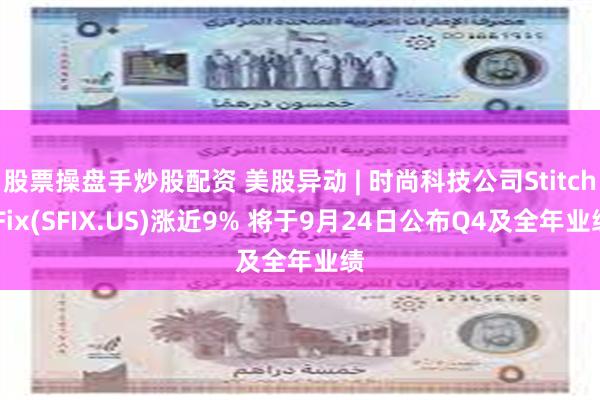 股票操盘手炒股配资 美股异动 | 时尚科技公司Stitch Fix(SFIX.US)涨近9% 将于9月24日公布Q4及全年业绩