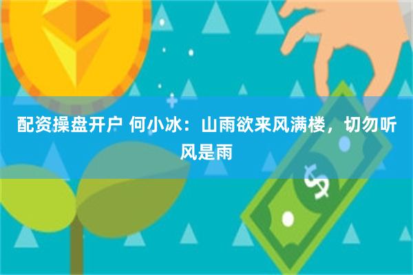 配资操盘开户 何小冰：山雨欲来风满楼，切勿听风是雨