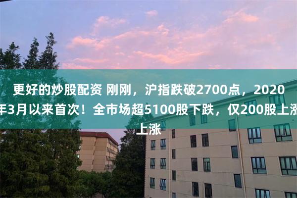 更好的炒股配资 刚刚，沪指跌破2700点，2020年3月以来首次！全市场超5100股下跌，仅200股上涨