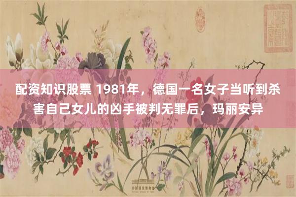 配资知识股票 1981年，德国一名女子当听到杀害自己女儿的凶手被判无罪后，玛丽安异