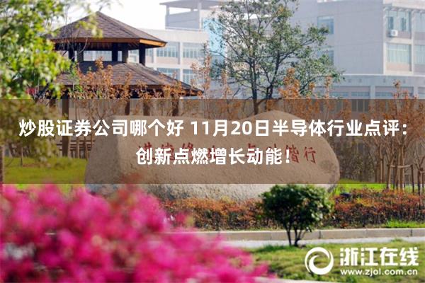 炒股证券公司哪个好 11月20日半导体行业点评：创新点燃增长动能！