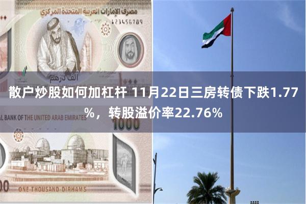 散户炒股如何加杠杆 11月22日三房转债下跌1.77%，转股溢价率22.76%