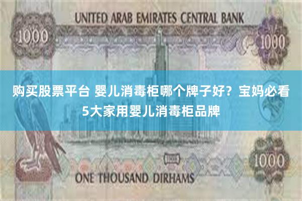 购买股票平台 婴儿消毒柜哪个牌子好？宝妈必看5大家用婴儿消毒柜品牌