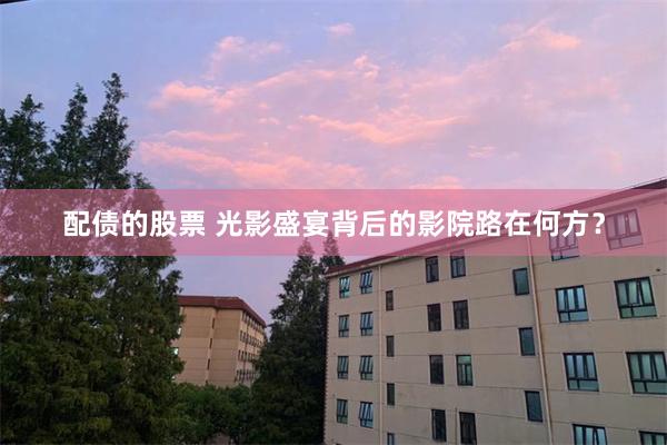 配债的股票 光影盛宴背后的影院路在何方？