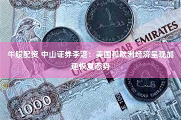牛股配资 中山证券李湛：美国和欧洲经济呈现加速恢复态势