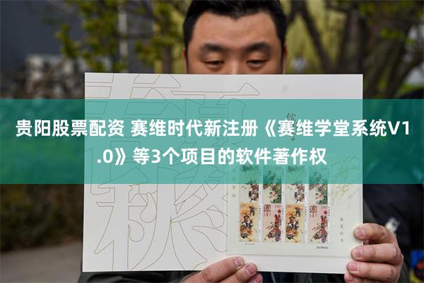 贵阳股票配资 赛维时代新注册《赛维学堂系统V1.0》等3个项目的软件著作权