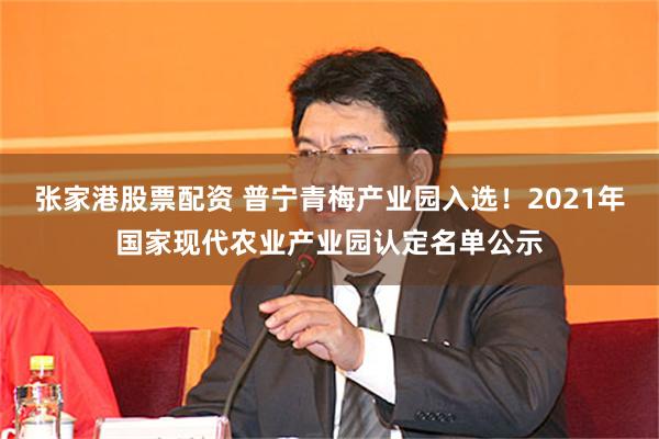 张家港股票配资 普宁青梅产业园入选！2021年国家现代农业产业园认定名单公示
