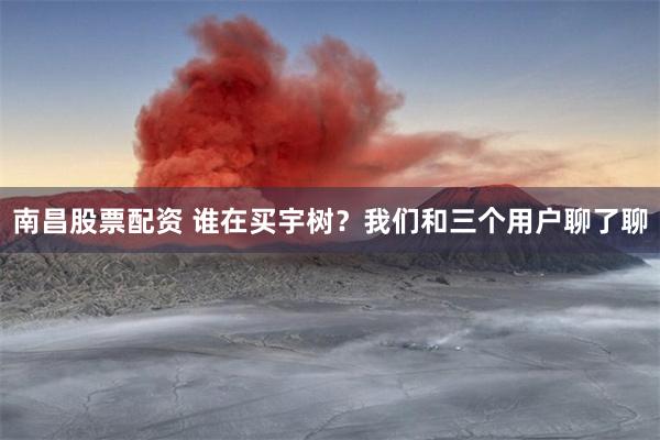 南昌股票配资 谁在买宇树？我们和三个用户聊了聊