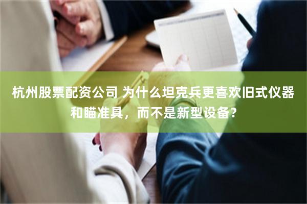 杭州股票配资公司 为什么坦克兵更喜欢旧式仪器和瞄准具，而不是新型设备？