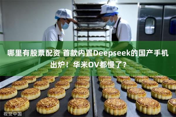 哪里有股票配资 首款内置Deepseek的国产手机出炉！华米OV都慢了？