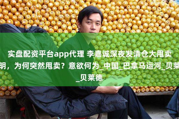 实盘配资平台app代理 李嘉诚深夜发清仓大甩卖声明，为何突然甩卖？意欲何为_中国_巴拿马运河_贝莱德