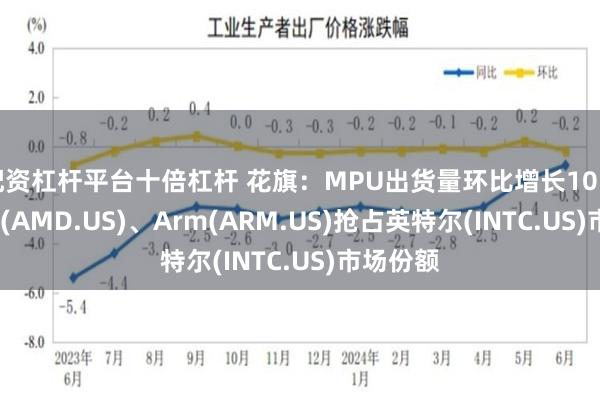 配资杠杆平台十倍杠杆 花旗：MPU出货量环比增长10.8% AMD(AMD.US)、Arm(ARM.US)抢占英特尔(INTC.US)市场份额