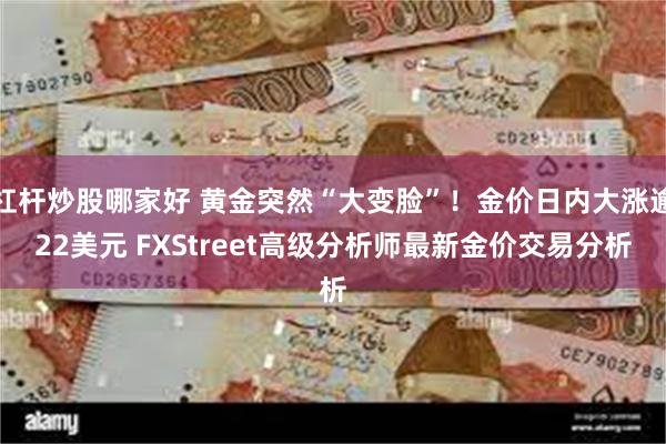 杠杆炒股哪家好 黄金突然“大变脸”！金价日内大涨逾22美元 FXStreet高级分析师最新金价交易分析