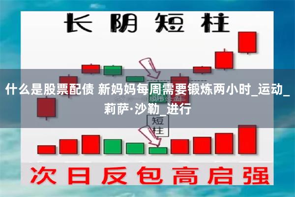 什么是股票配债 新妈妈每周需要锻炼两小时_运动_莉萨·沙勒_进行