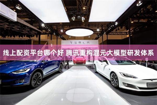 线上配资平台哪个好 腾讯重构混元大模型研发体系