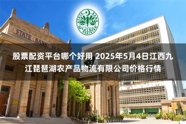 股票配资平台哪个好用 2025年5月4日江西九江琵琶湖农产品物流有限公司价格行情