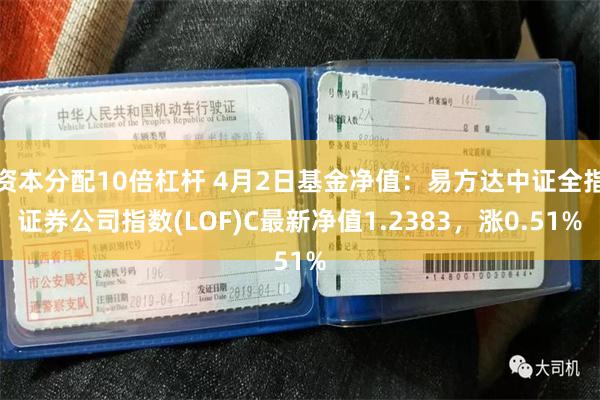 资本分配10倍杠杆 4月2日基金净值：易方达中证全指证券公司指数(LOF)C最新净值1.2383，涨0.51%