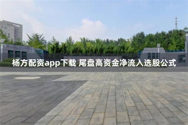 杨方配资app下载 尾盘高资金净流入选股公式