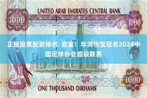 正规股票配资排名  官宣！华润怡宝冠名2024中国足球协会超级联赛