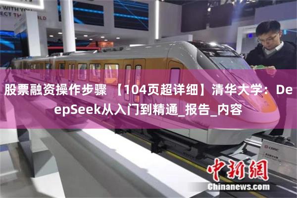 股票融资操作步骤 【104页超详细】清华大学：DeepSeek从入门到精通_报告_内容