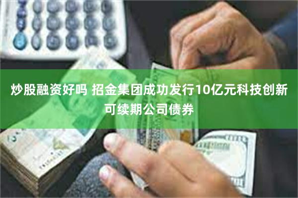炒股融资好吗 招金集团成功发行10亿元科技创新可续期公司债券