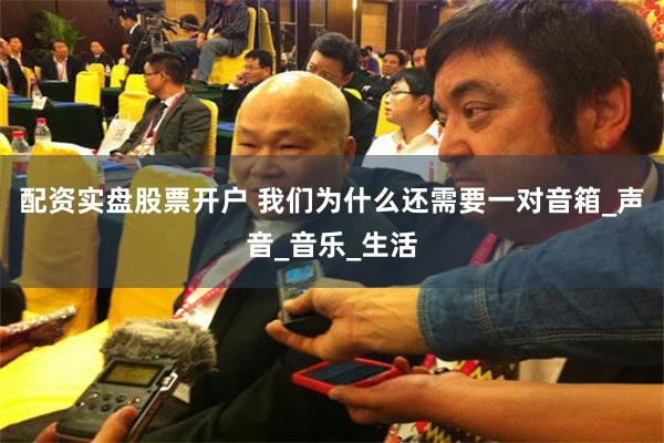 配资实盘股票开户 我们为什么还需要一对音箱_声音_音乐_生活