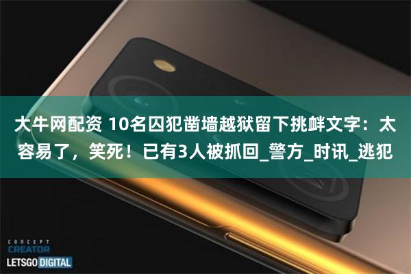 大牛网配资 10名囚犯凿墙越狱留下挑衅文字：太容易了，笑死！已有3人被抓回_警方_时讯_逃犯