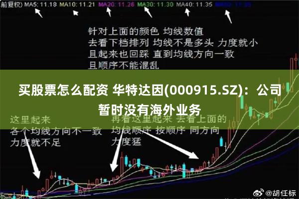买股票怎么配资 华特达因(000915.SZ)：公司暂时没有海外业务