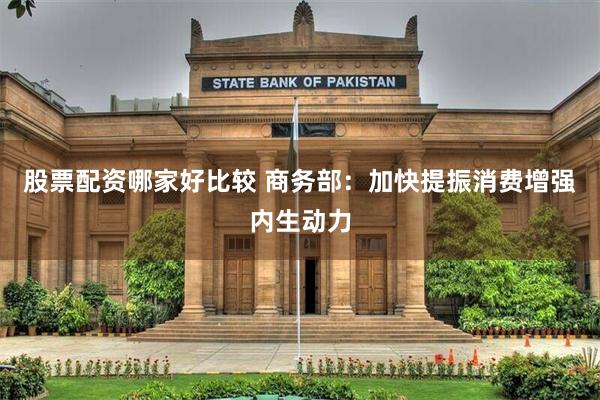 股票配资哪家好比较 商务部：加快提振消费增强内生动力