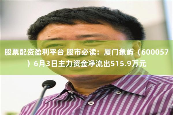 股票配资盈利平台 股市必读：厦门象屿（600057）6月3日主力资金净流出515.9万元