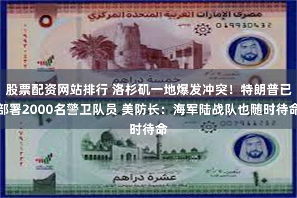 股票配资网站排行 洛杉矶一地爆发冲突！特朗普已部署2000名警卫队员 美防长：海军陆战队也随时待命