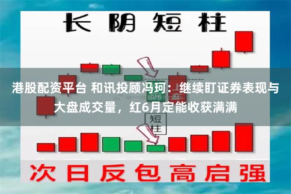 港股配资平台 和讯投顾冯珂：继续盯证券表现与大盘成交量，红6月定能收获满满