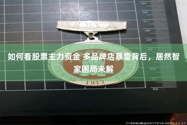 如何看股票主力资金 多品牌店暴雷背后，居然智家困局未解