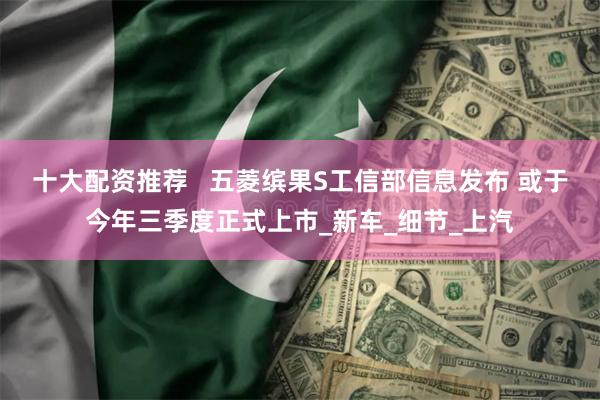 十大配资推荐   五菱缤果S工信部信息发布 或于今年三季度正式上市_新车_细节_上汽