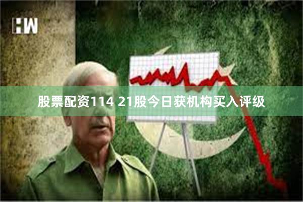 股票配资114 21股今日获机构买入评级