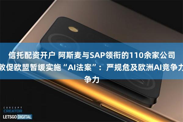 信托配资开户 阿斯麦与SAP领衔的110余家公司敦促欧盟暂缓实施“AI法案”：严规危及欧洲AI竞争力