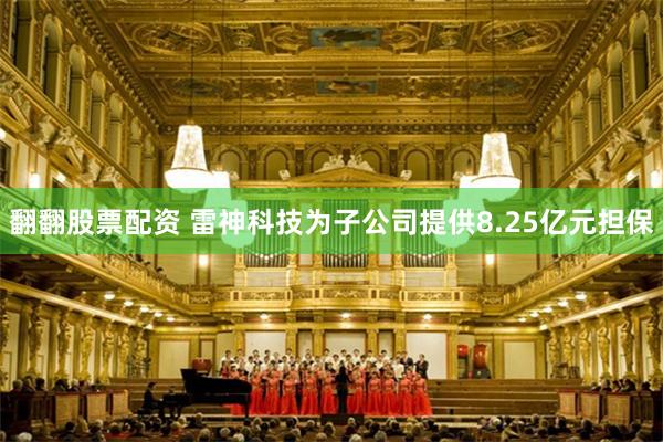 翻翻股票配资 雷神科技为子公司提供8.25亿元担保