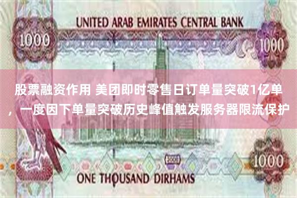 股票融资作用 美团即时零售日订单量突破1亿单，一度因下单量突破历史峰值触发服务器限流保护