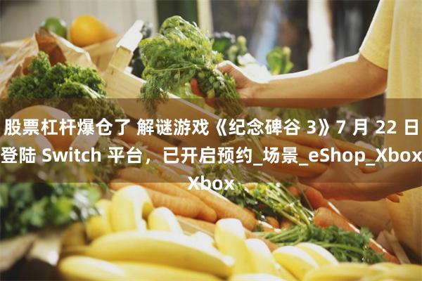 股票杠杆爆仓了 解谜游戏《纪念碑谷 3》7 月 22 日登陆 Switch 平台，已开启预约_场景_eShop_Xbox