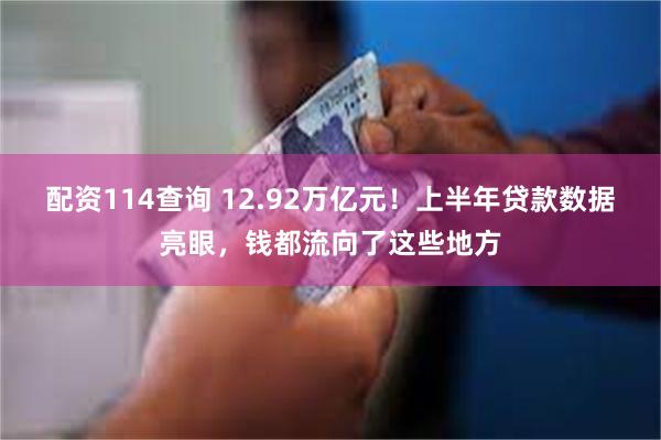 配资114查询 12.92万亿元！上半年贷款数据亮眼，钱都流向了这些地方