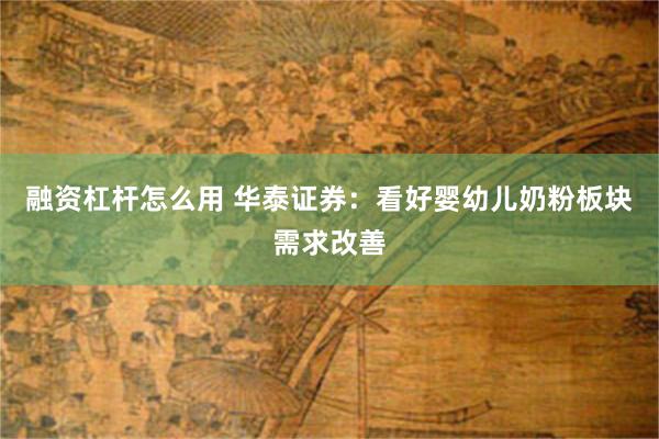 融资杠杆怎么用 华泰证券：看好婴幼儿奶粉板块需求改善