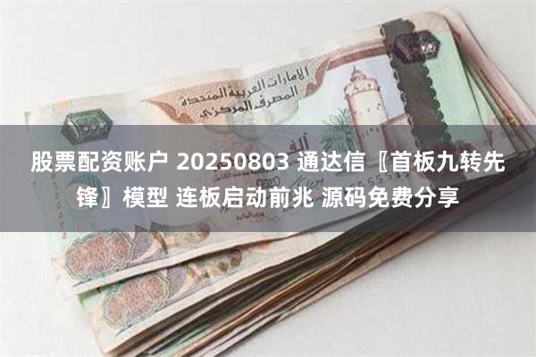 股票配资账户 20250803 通达信〖首板九转先锋〗模型 连板启动前兆 源码免费分享