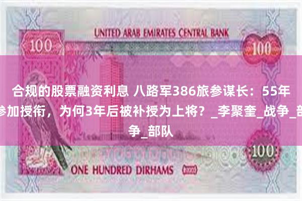 合规的股票融资利息 八路军386旅参谋长：55年没参加授衔，为何3年后被补授为上将？_李聚奎_战争_部队