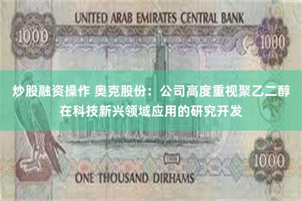 炒股融资操作 奥克股份:公司高度重视聚乙二醇在科技新兴领域应用的研究开发