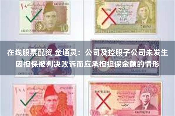 在线股票配资 金通灵：公司及控股子公司未发生因担保被判决败诉而应承担担保金额的情形