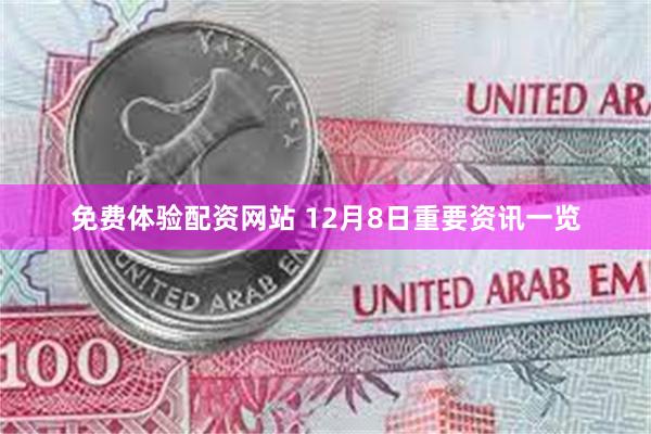免费体验配资网站 12月8日重要资讯一览