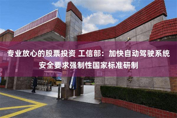 专业放心的股票投资 工信部：加快自动驾驶系统安全要求强制性国家标准研制